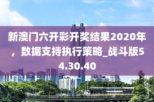 新澳門(mén)六開(kāi)彩開(kāi)獎(jiǎng)結(jié)果2020年，數(shù)據(jù)支持執(zhí)行策略_戰(zhàn)斗版54.30.40