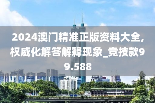 2024澳門精準(zhǔn)正版資料大全,權(quán)威化解答解釋現(xiàn)象_競技款99.588