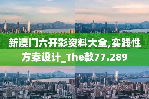 新澳門六開彩資料大全,實踐性方案設(shè)計_The款77.289