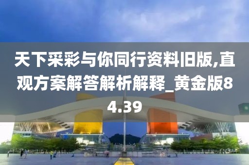 天下采彩與你同行資料舊版,直觀方案解答解析解釋_黃金版84.39