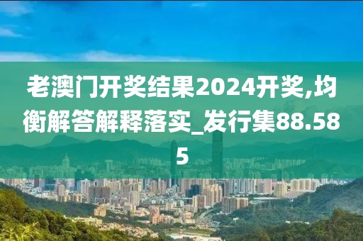 老澳門開獎結(jié)果2024開獎,均衡解答解釋落實_發(fā)行集88.585