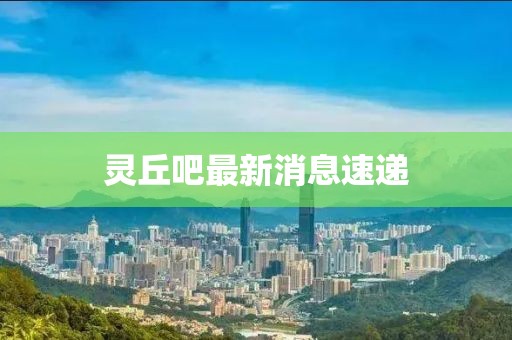 靈丘吧最新消息速遞