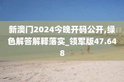 新澳門2024今晚開碼公開,綠色解答解釋落實_領(lǐng)軍版47.648