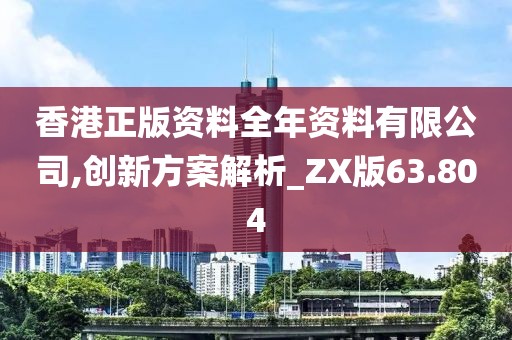 香港正版資料全年資料有限公司,創(chuàng)新方案解析_ZX版63.804