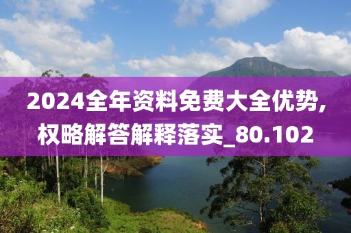 2024全年資料免費(fèi)大全優(yōu)勢,權(quán)略解答解釋落實(shí)_80.102