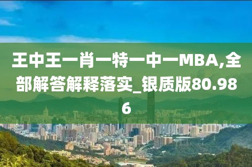 王中王一肖一特一中一MBA,全部解答解釋落實(shí)_銀質(zhì)版80.986