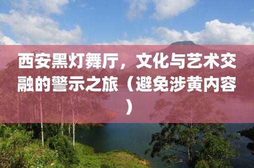 西安黑燈舞廳，文化與藝術(shù)交融的警示之旅（避免涉黃內(nèi)容）