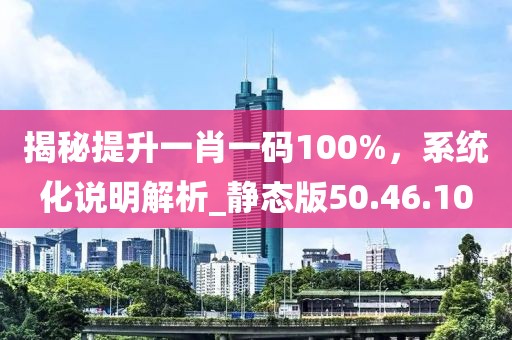 揭秘提升一肖一碼100%，系統(tǒng)化說明解析_靜態(tài)版50.46.10