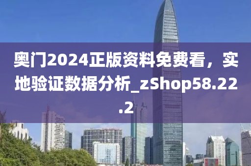 奧門2024正版資料免費(fèi)看，實(shí)地驗(yàn)證數(shù)據(jù)分析_zShop58.22.2