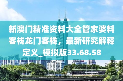 新澳門(mén)精準(zhǔn)資料大全管家婆料客棧龍門(mén)客棧，最新研究解釋定義_模擬版33.68.58