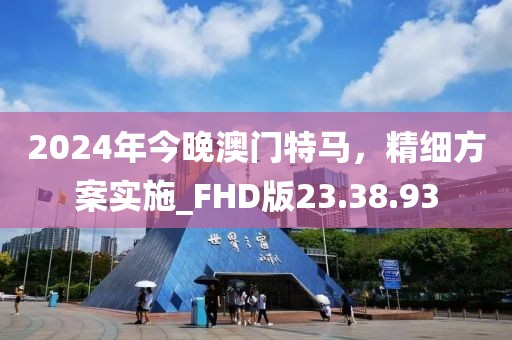 2024年今晚澳門特馬，精細(xì)方案實施_FHD版23.38.93