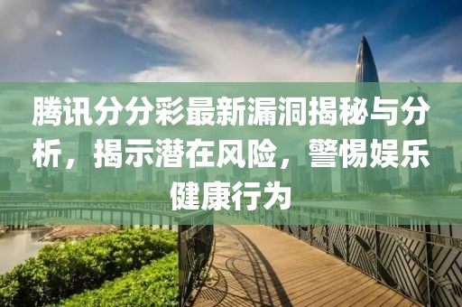 騰訊分分彩最新漏洞揭秘與分析，揭示潛在風(fēng)險(xiǎn)，警惕娛樂(lè)健康行為