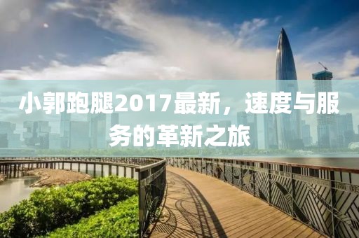 小郭跑腿2017最新，速度與服務(wù)的革新之旅