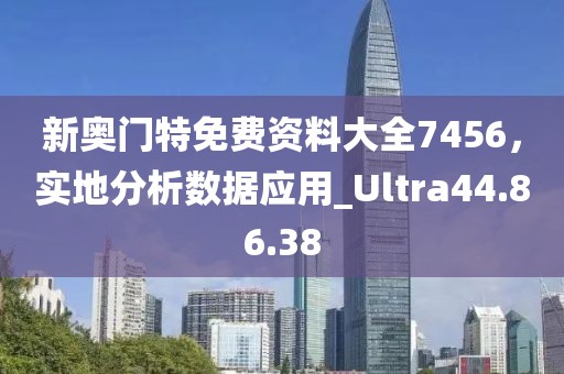 新奧門特免費資料大全7456，實地分析數(shù)據(jù)應用_Ultra44.86.38