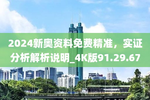 2024新奧資料免費(fèi)精準(zhǔn)，實(shí)證分析解析說明_4K版91.29.67