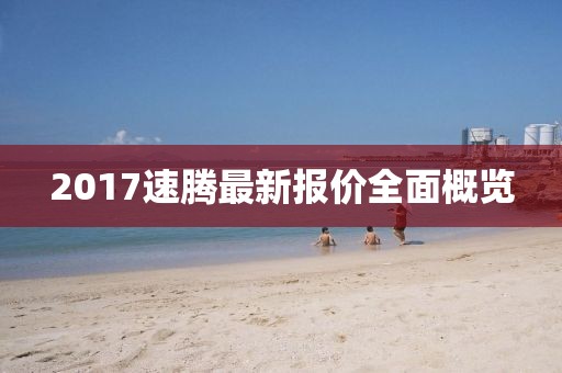 2017速騰最新報價全面概覽