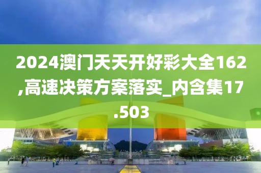 2024澳門天天開好彩大全162,高速?zèng)Q策方案落實(shí)_內(nèi)含集17.503