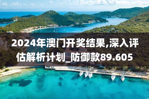 2024年澳門開獎(jiǎng)結(jié)果,深入評(píng)估解析計(jì)劃_防御款89.605