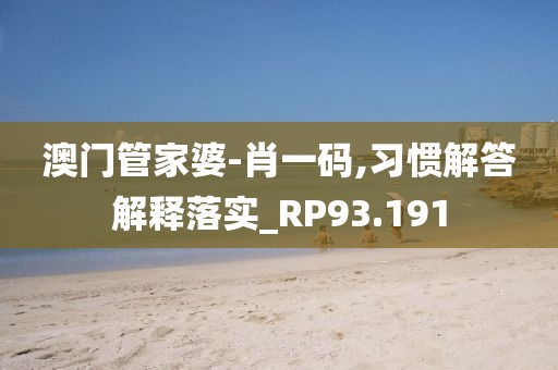 澳門管家婆-肖一碼,習(xí)慣解答解釋落實_RP93.191