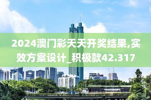 2024澳門彩天天開獎(jiǎng)結(jié)果,實(shí)效方案設(shè)計(jì)_積極款42.317