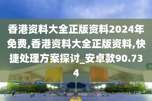 香港資料大全正版資料2024年免費(fèi),香港資料大全正版資料,快捷處理方案探討_安卓款90.734