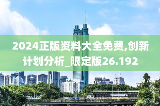 2024正版資料大全免費,創(chuàng)新計劃分析_限定版26.192