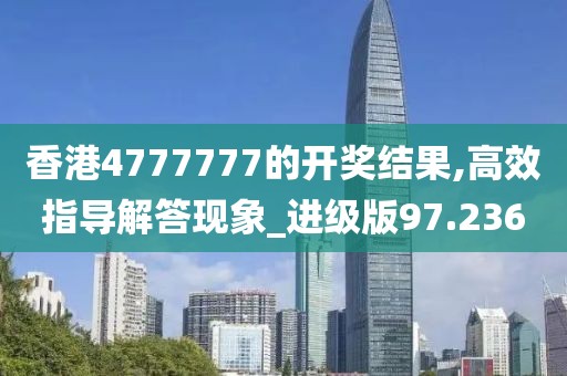 香港4777777的開獎結果,高效指導解答現(xiàn)象_進級版97.236