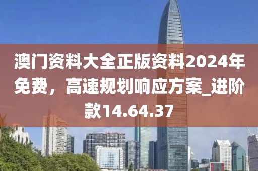 澳門資料大全正版資料2024年免費(fèi)，高速規(guī)劃響應(yīng)方案_進(jìn)階款14.64.37