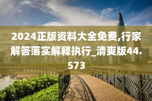 2024正版資料大全免費(fèi),行家解答落實(shí)解釋執(zhí)行_清爽版44.573