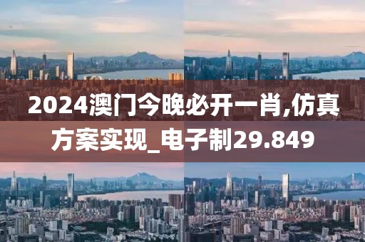 2024澳門(mén)今晚必開(kāi)一肖,仿真方案實(shí)現(xiàn)_電子制29.849