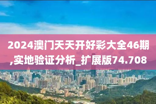 2024澳門天天開好彩大全46期,實地驗證分析_擴展版74.708