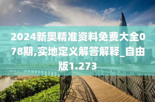 2024新奧精準資料免費大全078期,實地定義解答解釋_自由版1.273