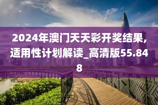 2024年澳門天天彩開獎結(jié)果,適用性計劃解讀_高清版55.848