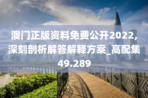 澳門正版資料免費(fèi)公開2022,深刻剖析解答解釋方案_高配集49.289