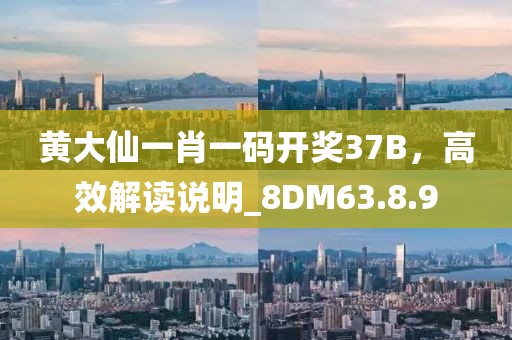 黃大仙一肖一碼開獎37B，高效解讀說明_8DM63.8.9