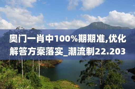 奧門一肖中100%期期準(zhǔn),優(yōu)化解答方案落實(shí)_潮流制22.203