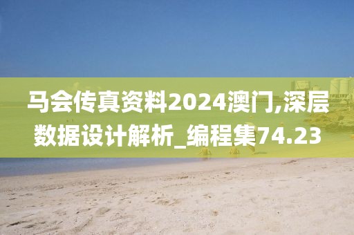 馬會傳真資料2024澳門,深層數(shù)據(jù)設(shè)計解析_編程集74.23