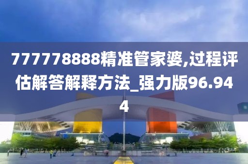 777778888精準管家婆,過程評估解答解釋方法_強力版96.944