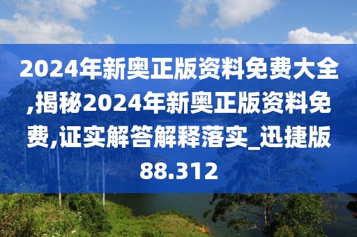 2024年新奧正版資料免費(fèi)大全,揭秘2024年新奧正版資料免費(fèi),證實(shí)解答解釋落實(shí)_迅捷版88.312