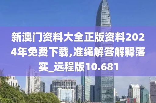 新澳門(mén)資料大全正版資料2024年免費(fèi)下載,準(zhǔn)繩解答解釋落實(shí)_遠(yuǎn)程版10.681