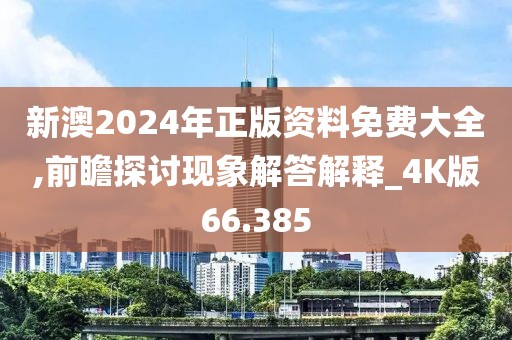 新澳2024年正版資料免費大全,前瞻探討現(xiàn)象解答解釋_4K版66.385