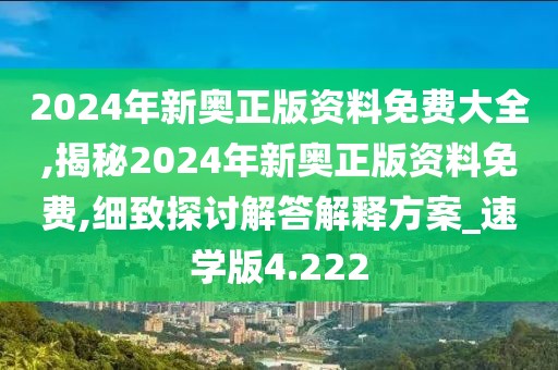 2024年新奧正版資料免費(fèi)大全,揭秘2024年新奧正版資料免費(fèi),細(xì)致探討解答解釋方案_速學(xué)版4.222