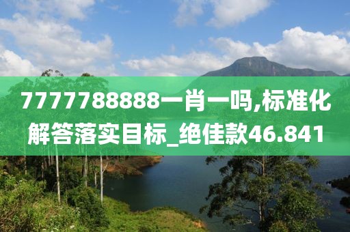 7777788888一肖一嗎,標(biāo)準(zhǔn)化解答落實(shí)目標(biāo)_絕佳款46.841