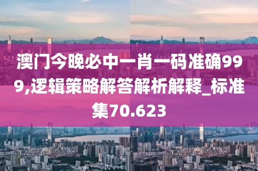 澳門今晚必中一肖一碼準(zhǔn)確999,邏輯策略解答解析解釋_標(biāo)準(zhǔn)集70.623