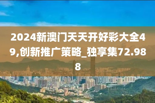 2024新澳門天天開好彩大全49,創(chuàng)新推廣策略_獨享集72.988