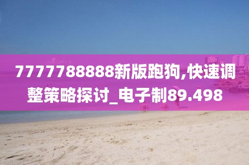 7777788888新版跑狗,快速調(diào)整策略探討_電子制89.498