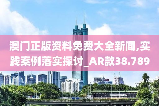 澳門正版資料免費(fèi)大全新聞,實(shí)踐案例落實(shí)探討_AR款38.789