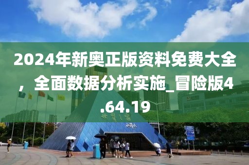 2024年新奧正版資料免費(fèi)大全，全面數(shù)據(jù)分析實(shí)施_冒險(xiǎn)版4.64.19