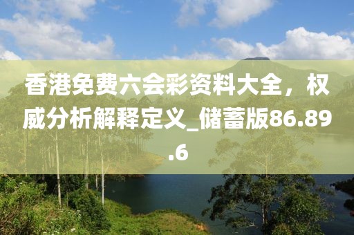 香港免費(fèi)六會(huì)彩資料大全，權(quán)威分析解釋定義_儲(chǔ)蓄版86.89.6