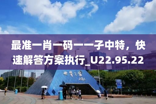 最準(zhǔn)一肖一碼一一孑中特，快速解答方案執(zhí)行_U22.95.22